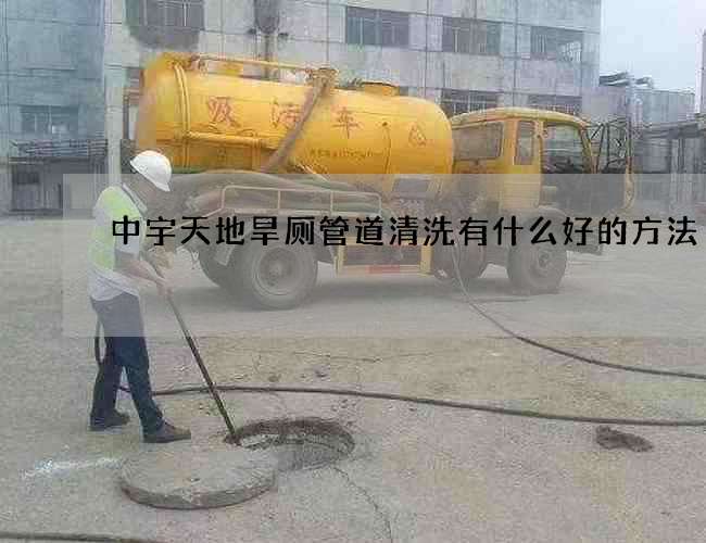 中宇天地旱厕管道清洗有什么好的方法