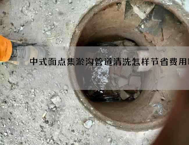 中式面点集淤沟管道清洗怎样节省费用呢