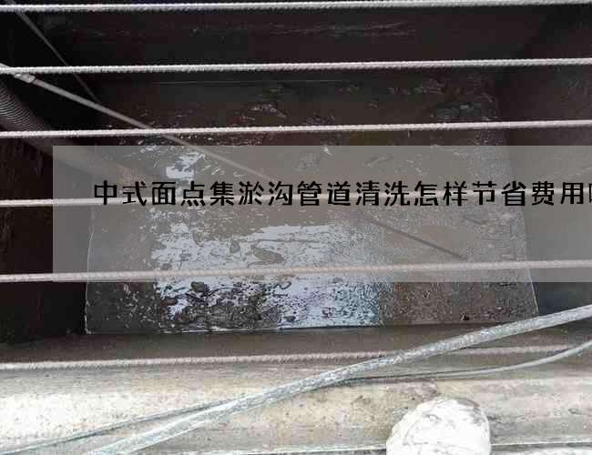 中式面点集淤沟管道清洗怎样节省费用呢