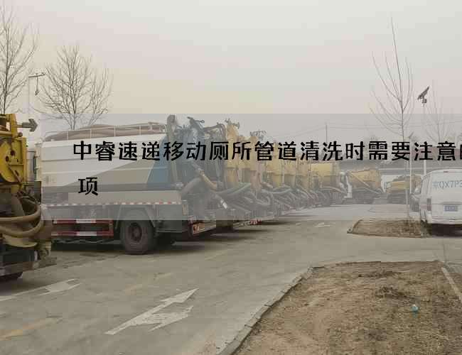 中睿速递移动厕所管道清洗时需要注意的事项