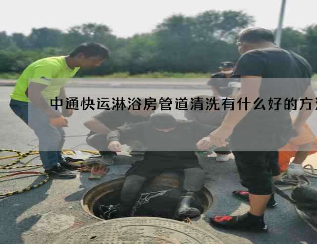 中通快运淋浴房管道清洗有什么好的方法