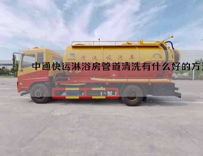 中通快运淋浴房管道清洗有什么好的方法