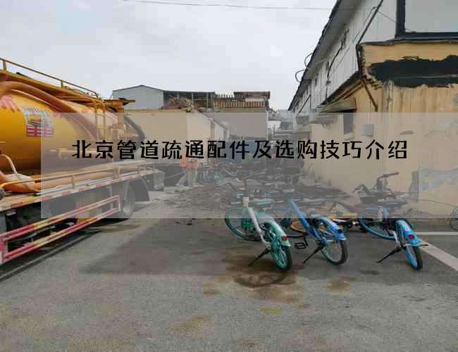 北京管道疏通配件及选购技巧介绍 北京管道疏通配件及选购技巧介绍