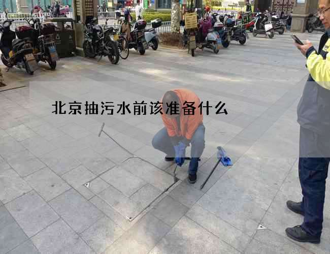北京抽污水前该准备什么