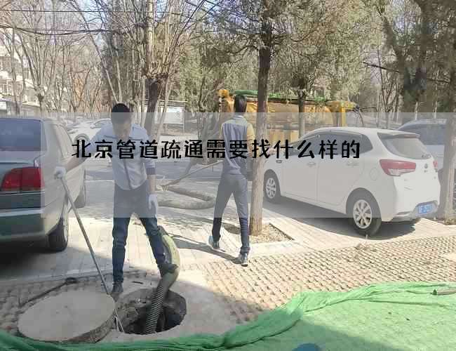 北京管道疏通需要找什么样的 北京管道疏通需要找什么样的