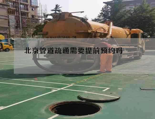 北京管道疏通需要提前预约吗 北京管道疏通需要提前预约吗