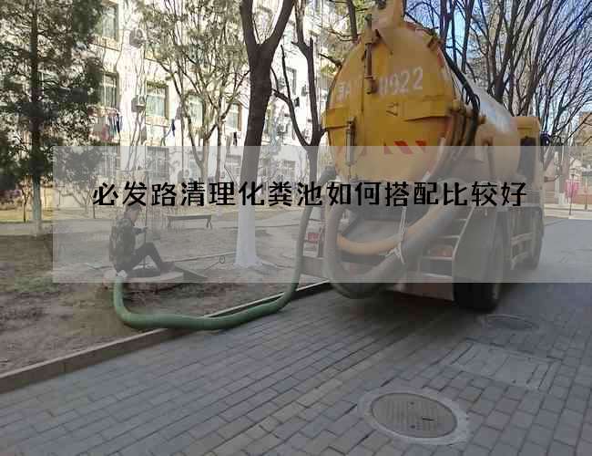 必发路清理化粪池如何搭配比较好