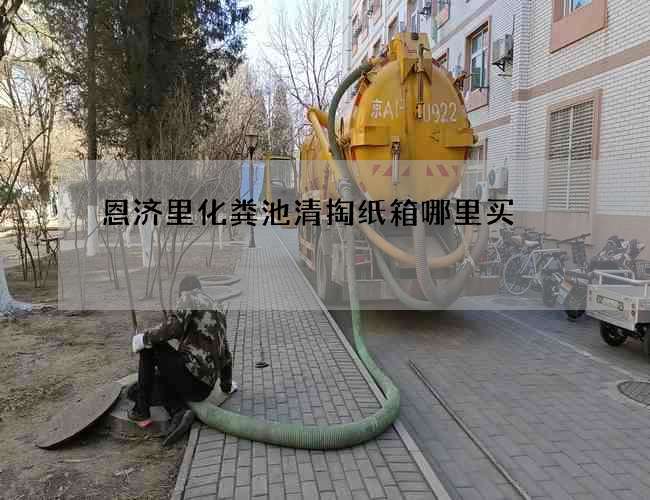恩济里化粪池清掏纸箱哪里买