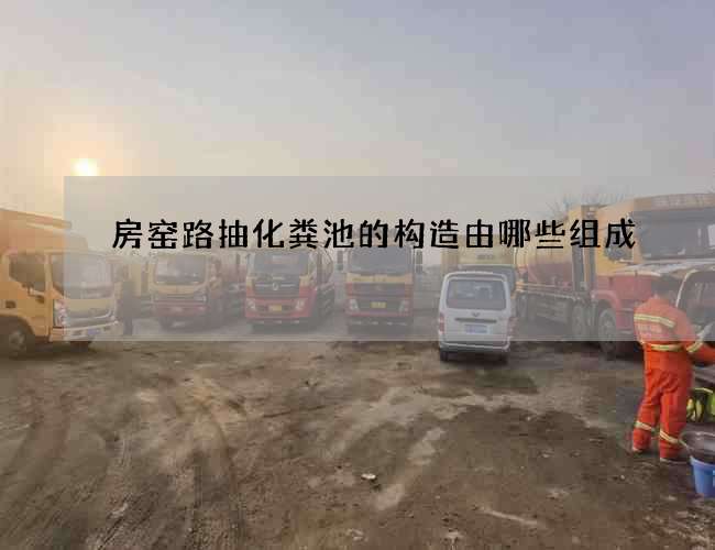 房窑路抽化粪池的构造由哪些组成