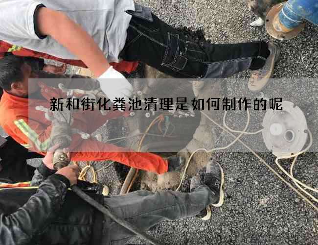 新和街化粪池清理是如何制作的呢