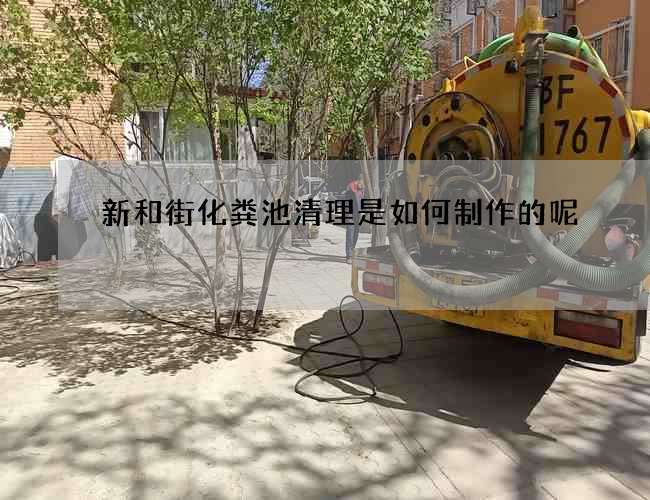 新和街化粪池清理是如何制作的呢