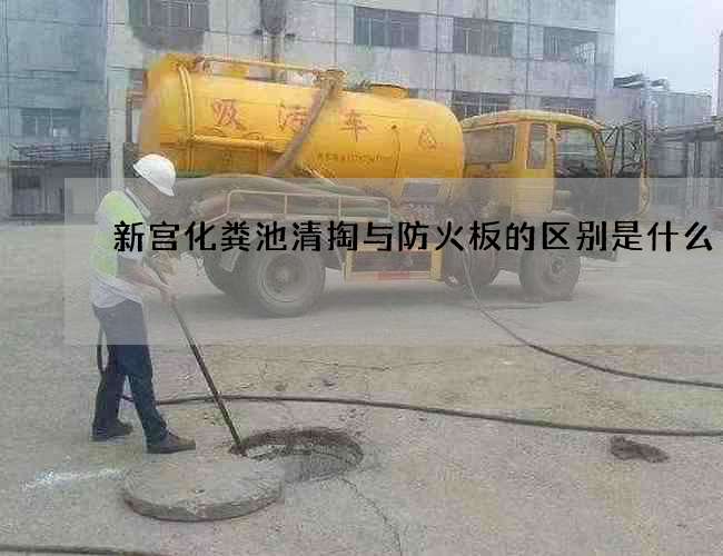 新宫化粪池清掏与防火板的区别是什么