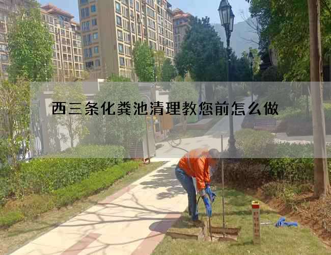 西三条化粪池清理教您前怎么做