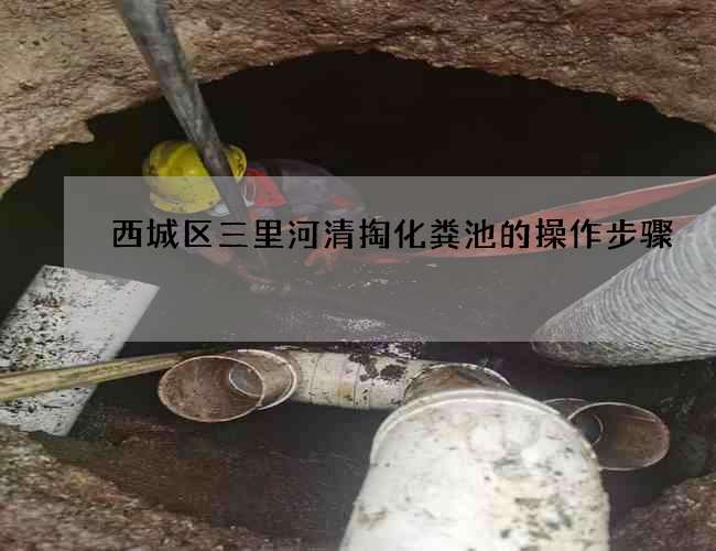 西城区三里河清掏化粪池的操作步骤