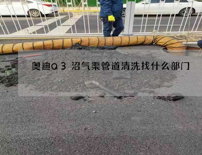 奥迪Q3沼气渠管道清洗找什么部门